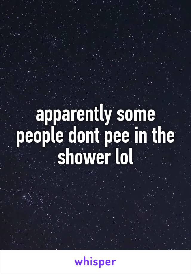 apparently some people dont pee in the shower lol