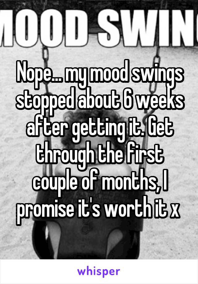 Nope... my mood swings stopped about 6 weeks after getting it. Get through the first couple of months, I promise it's worth it x 