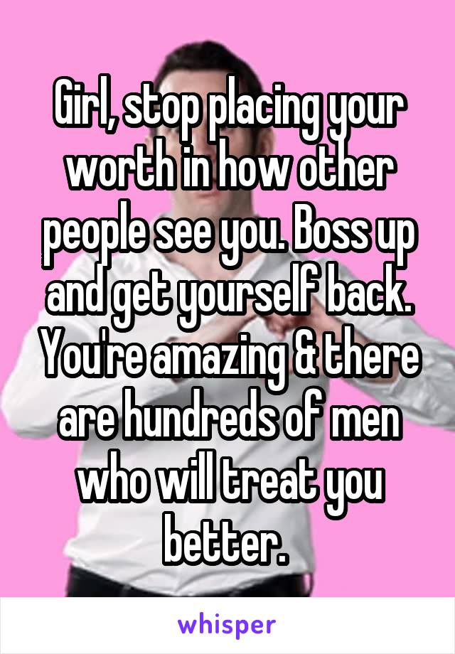 Girl, stop placing your worth in how other people see you. Boss up and get yourself back. You're amazing & there are hundreds of men who will treat you better. 