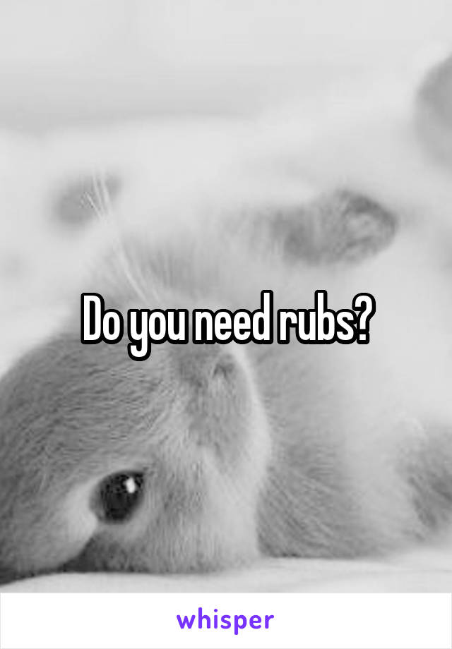 Do you need rubs?