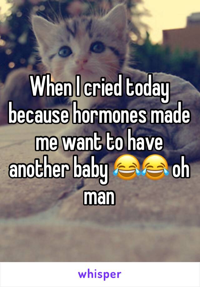 When I cried today because hormones made me want to have another baby 😂😂 oh man