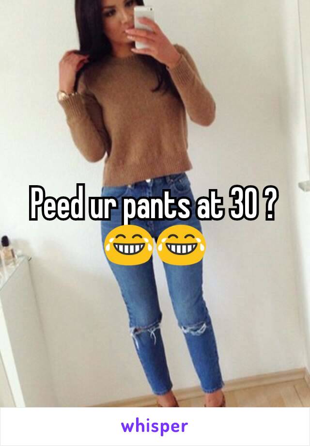 Peed ur pants at 30 ? 😂😂