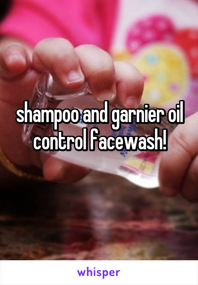 shampoo and garnier oil control facewash!
