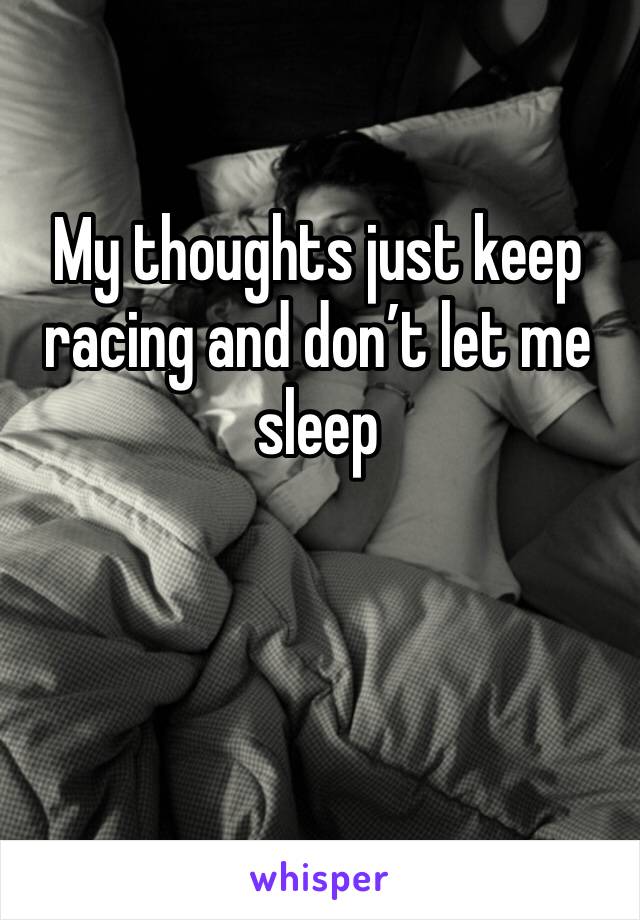 My thoughts just keep racing and don’t let me sleep