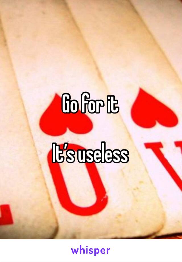 Go for it

It’s useless