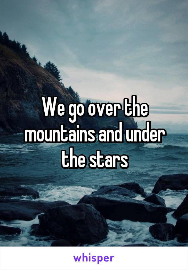 We go over the mountains and under the stars