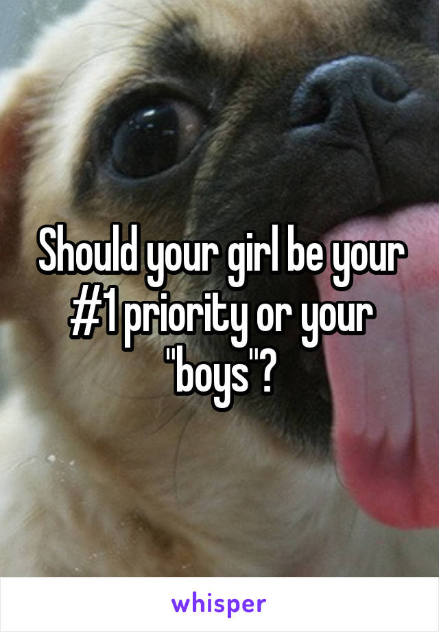 Should your girl be your #1 priority or your "boys"?