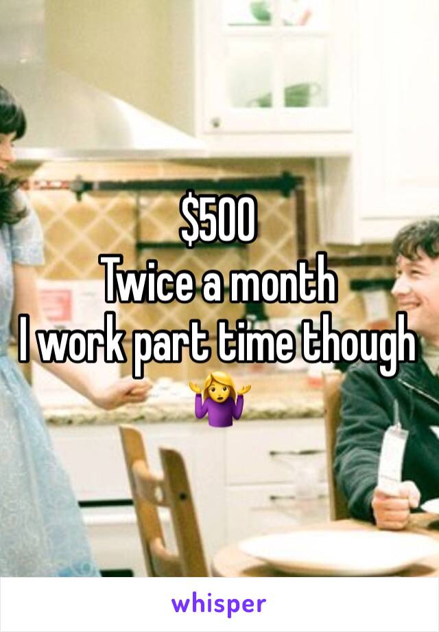 $500 
Twice a month
I work part time though
🤷‍♀️