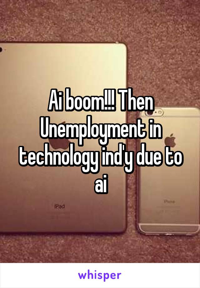 Ai boom!!! Then Unemployment in technology ind'y due to ai