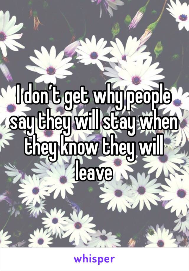 I don’t get why people say they will stay when they know they will leave 