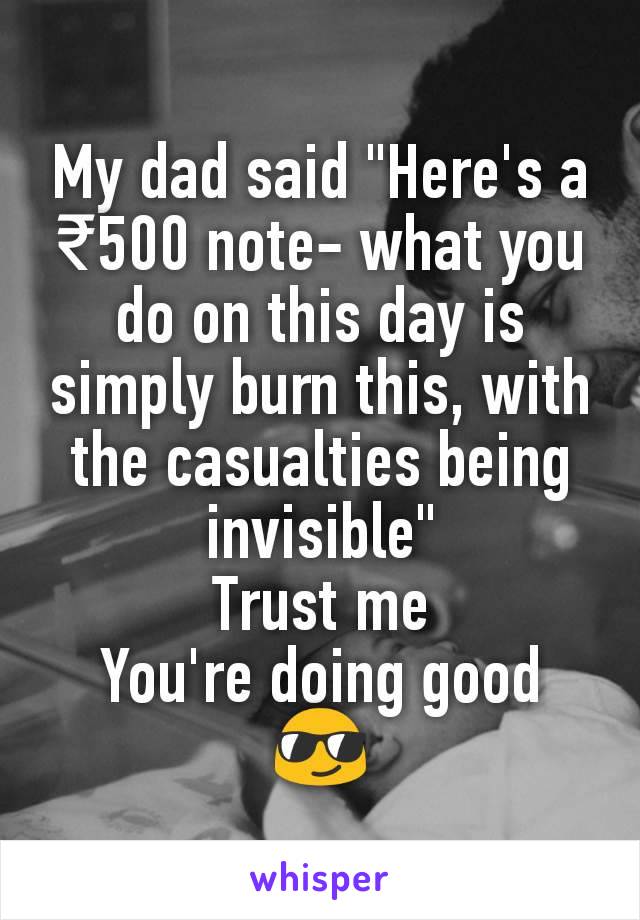 My dad said "Here's a ₹500 note- what you do on this day is simply burn this, with the casualties being invisible"
Trust me
You're doing good
😎