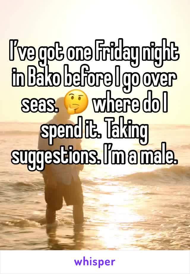 I’ve got one Friday night in Bako before I go over seas. 🤔 where do I spend it. Taking suggestions. I’m a male. 