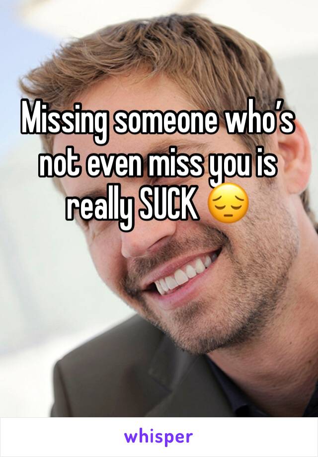 Missing someone who’s not even miss you is really SUCK 😔