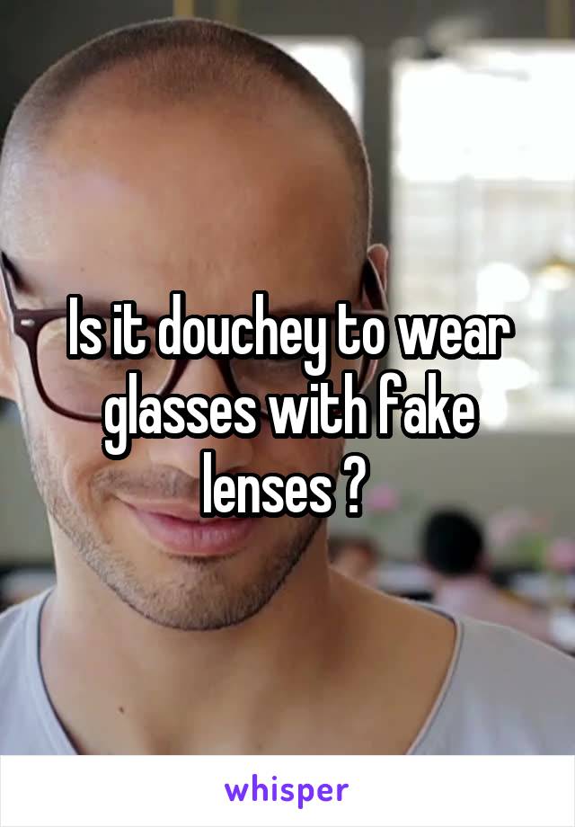 Is it douchey to wear glasses with fake lenses ? 
