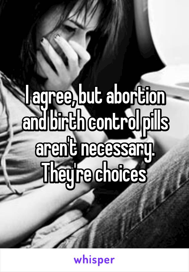 I agree, but abortion and birth control pills aren't necessary. They're choices 