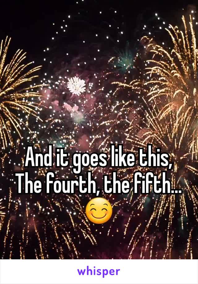And it goes like this,
The fourth, the fifth...
😊