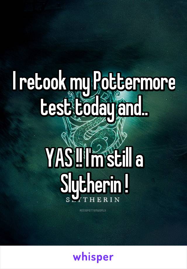I retook my Pottermore test today and..

YAS !! I'm still a Slytherin !