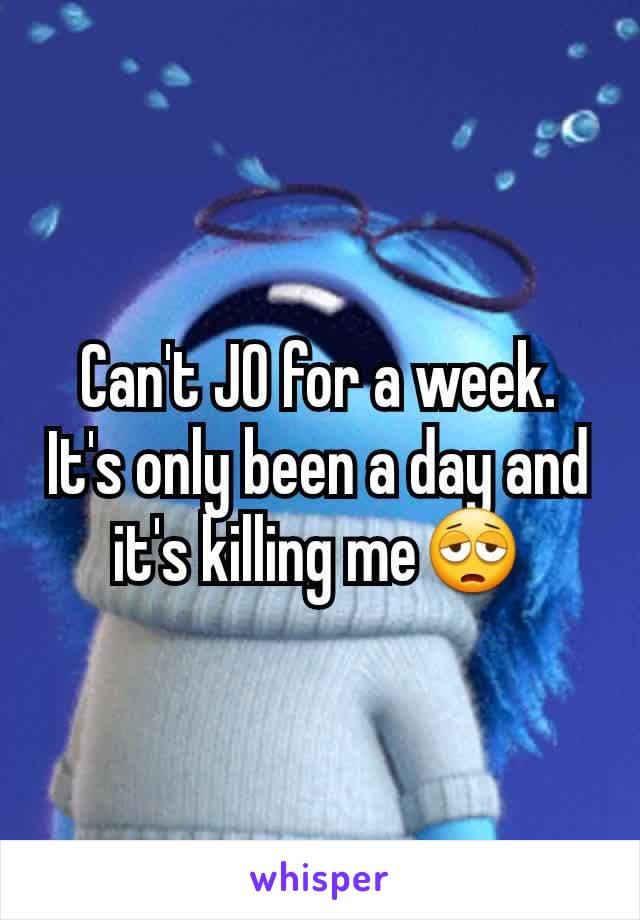 Can't JO for a week. It's only been a day and it's killing me😩