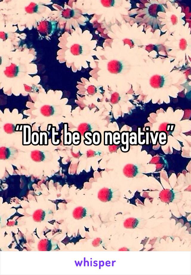 “Don’t be so negative”