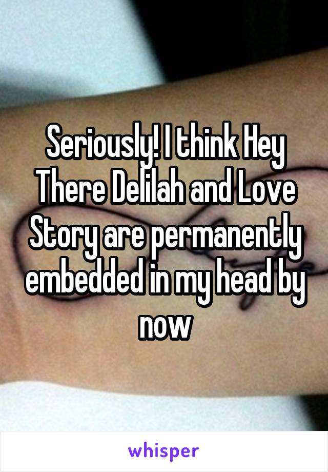 Seriously! I think Hey There Delilah and Love Story are permanently embedded in my head by now