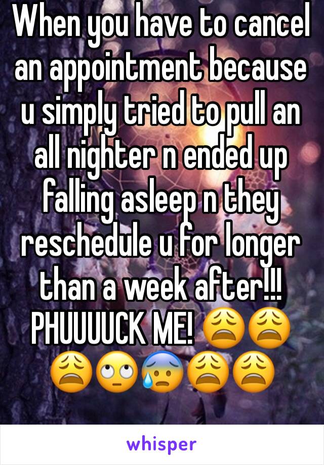 When you have to cancel an appointment because u simply tried to pull an all nighter n ended up falling asleep n they reschedule u for longer than a week after!!! PHUUUUCK ME! 😩😩😩🙄😰😩😩