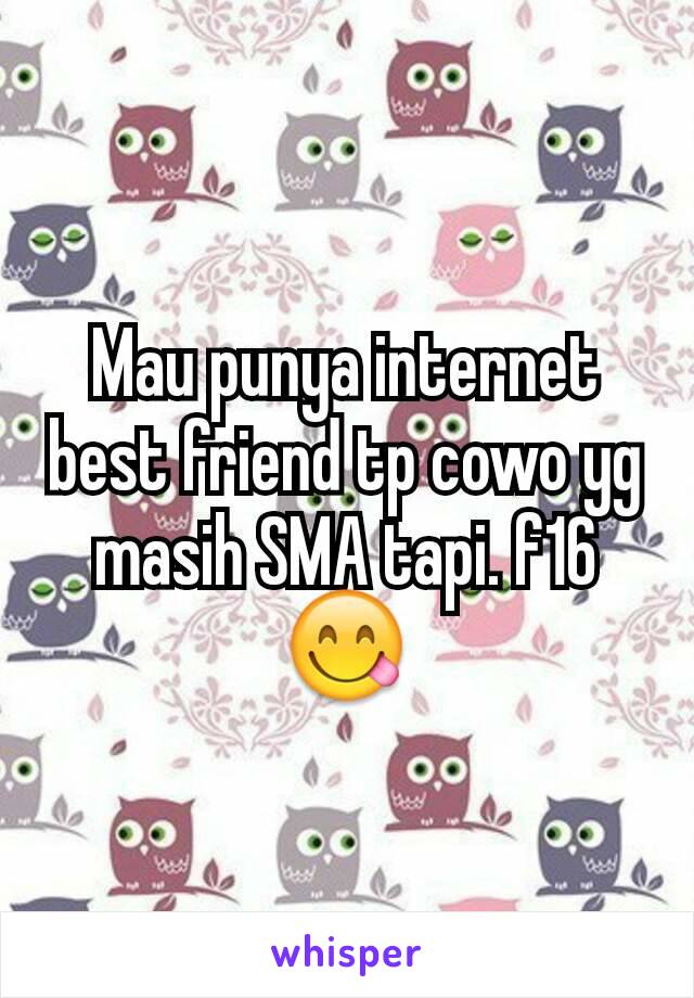 Mau punya internet best friend tp cowo yg masih SMA tapi. f16😋