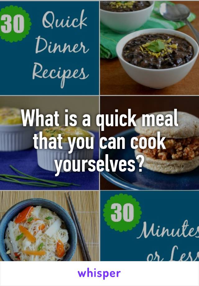 What is a quick meal that you can cook yourselves?