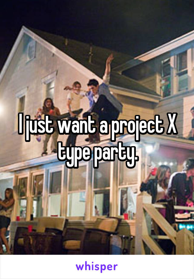 I just want a project X type party.