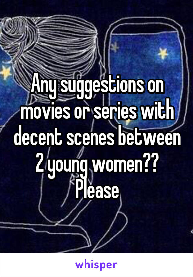Any suggestions on movies or series with decent scenes between 2 young women?? Please