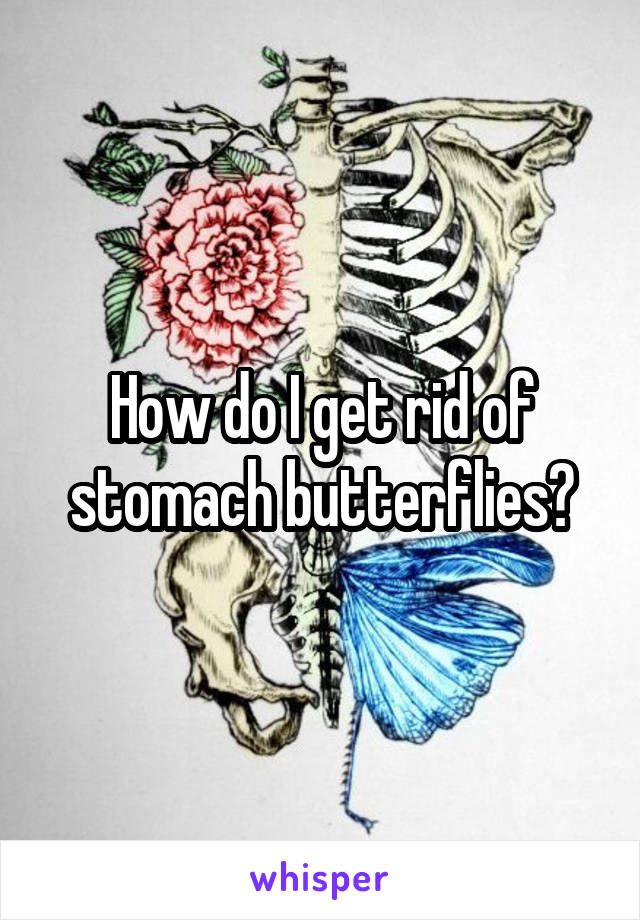How do I get rid of stomach butterflies?