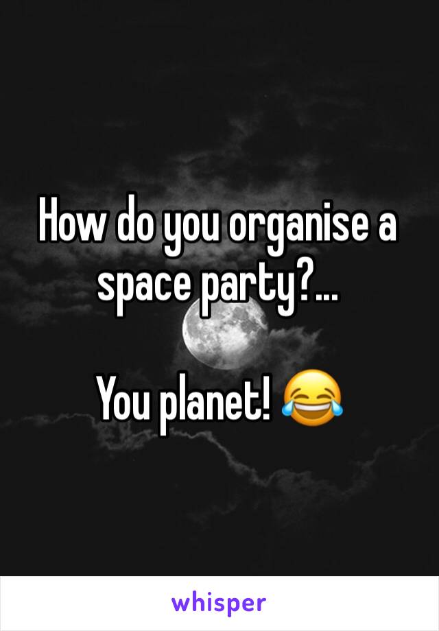 How do you organise a space party?...

You planet! 😂