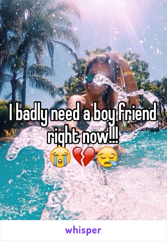 I badly need a boy friend right now!!!
😭💔😪