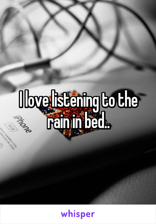I love listening to the rain in bed..