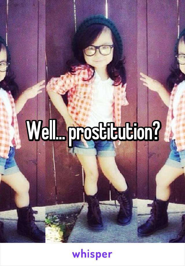 Well... prostitution?