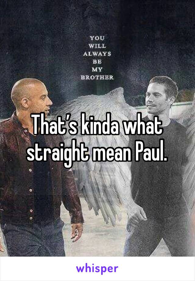 That’s kinda what straight mean Paul.