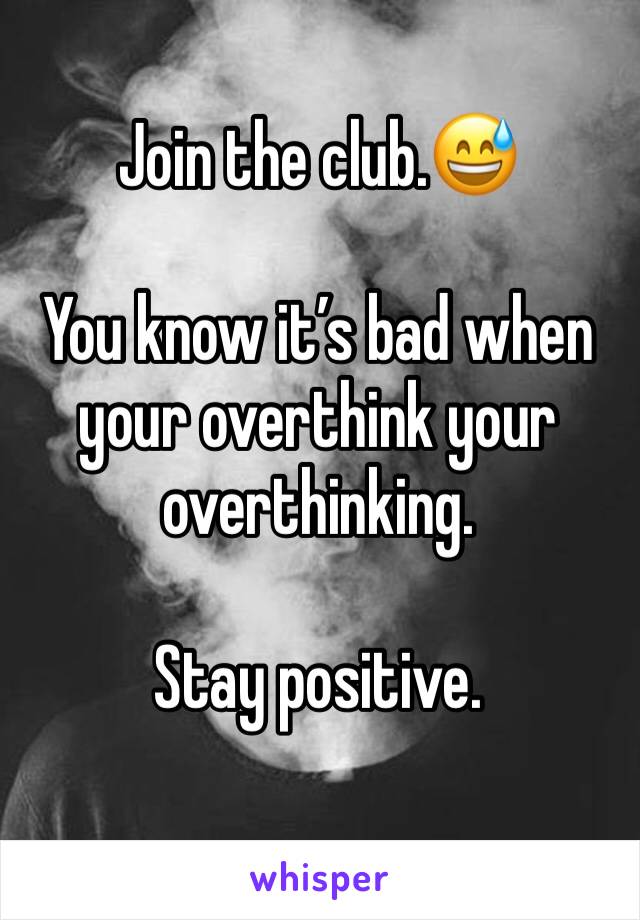 Join the club.😅

You know it’s bad when your overthink your overthinking.

Stay positive.