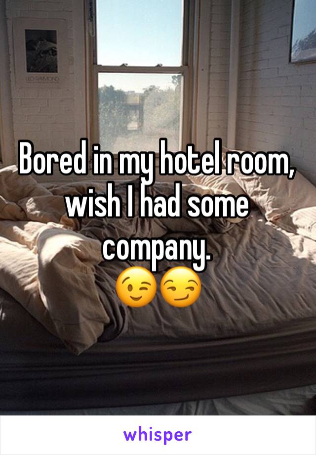 Bored in my hotel room, wish I had some company. 
😉😏