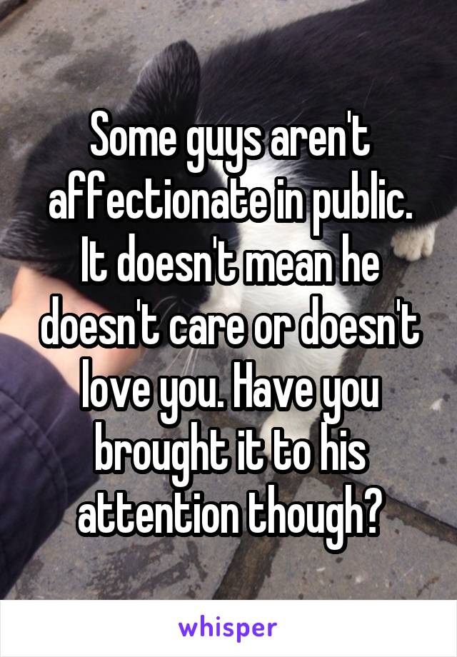 Some guys aren't affectionate in public. It doesn't mean he doesn't care or doesn't love you. Have you brought it to his attention though?