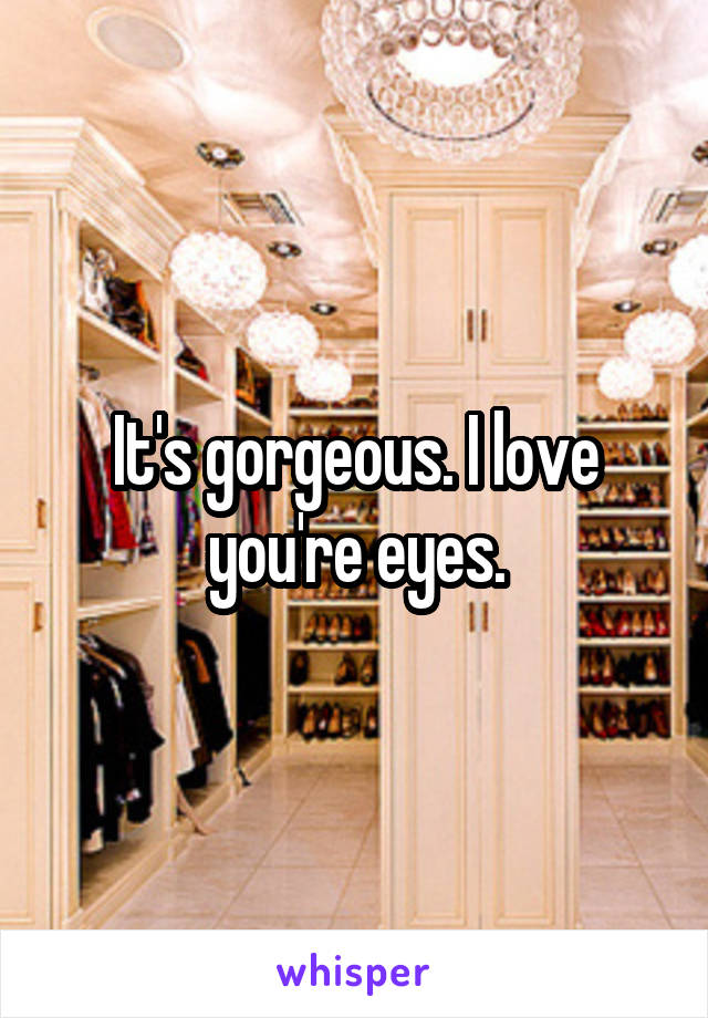 It's gorgeous. I love you're eyes.