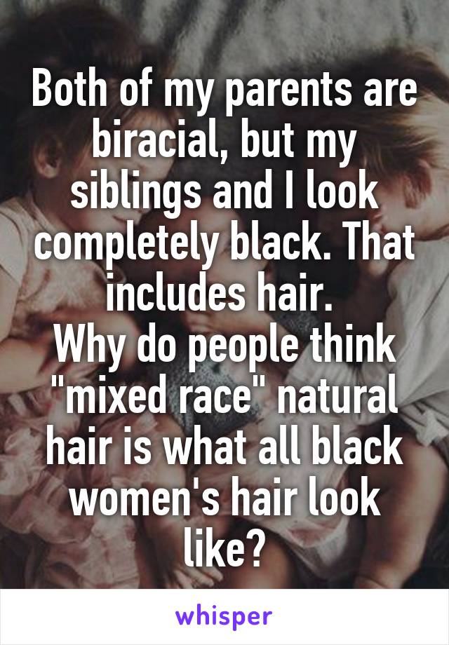 Both of my parents are biracial, but my siblings and I look completely black. That includes hair. 
Why do people think "mixed race" natural hair is what all black women's hair look like?