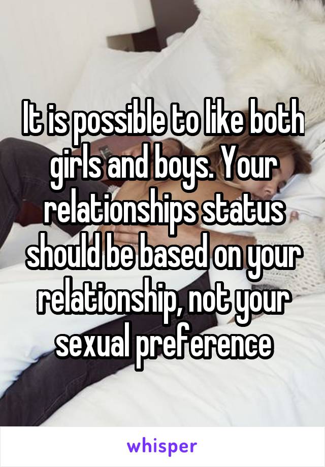 It is possible to like both girls and boys. Your relationships status should be based on your relationship, not your sexual preference