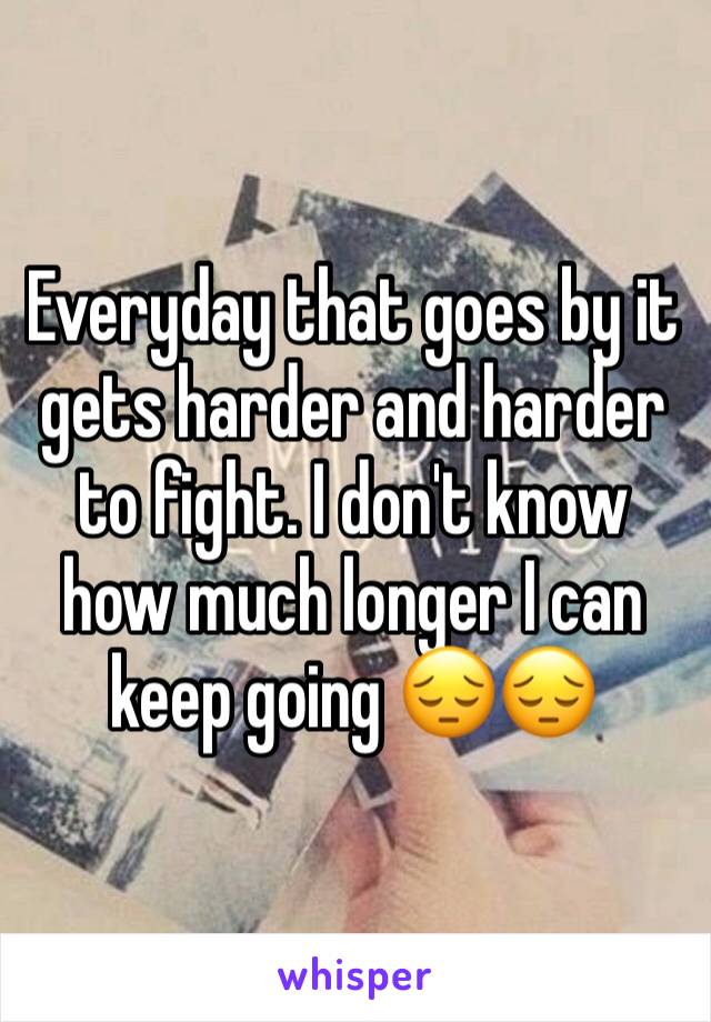 Everyday that goes by it gets harder and harder to fight. I don't know how much longer I can keep going 😔😔