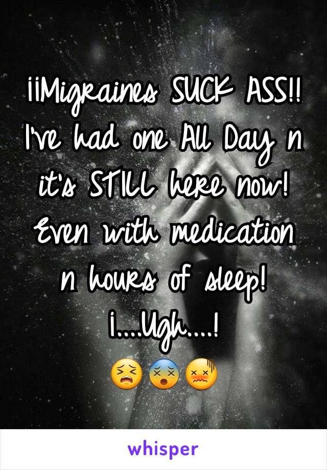 ¡¡Migraines SUCK ASS!!
I've had one All Day n it's STILL here now! Even with medication n hours of sleep!
¡....Ugh....!
😣😵😖