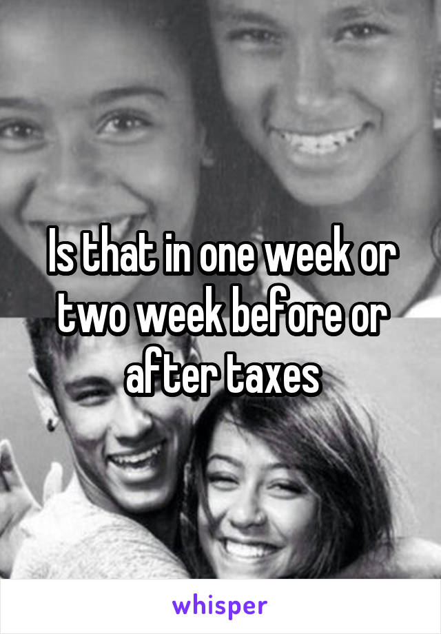 Is that in one week or two week before or after taxes