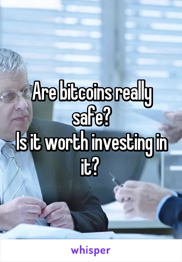 Are bitcoins really safe?
Is it worth investing in it? 