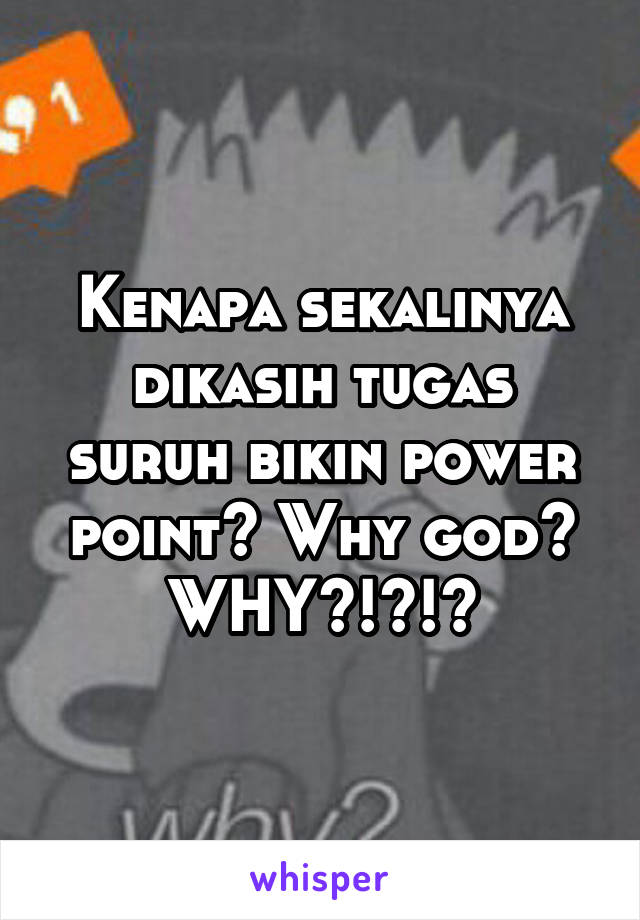 Kenapa sekalinya dikasih tugas suruh bikin power point? Why god? WHY?!?!?