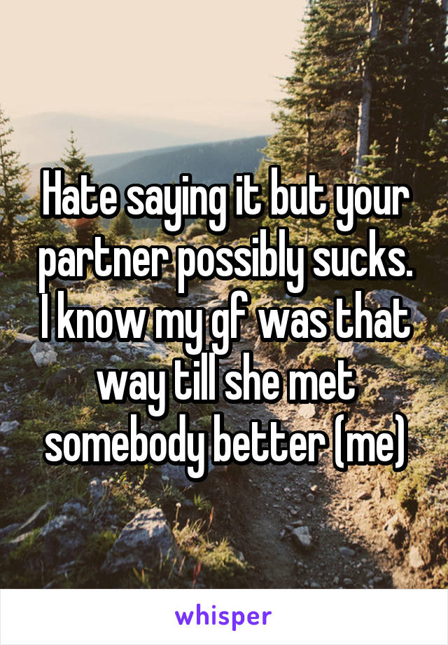 Hate saying it but your partner possibly sucks.
I know my gf was that way till she met somebody better (me)