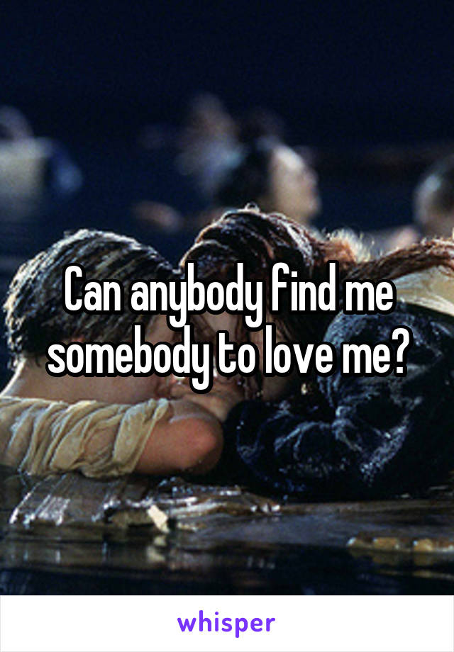 Can anybody find me somebody to love me?