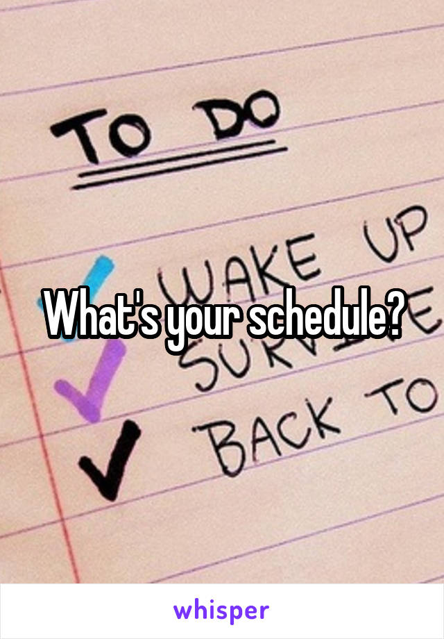 What's your schedule?