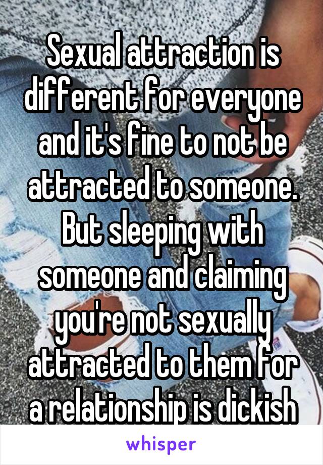 Sexual attraction is different for everyone and it's fine to not be attracted to someone. But sleeping with someone and claiming you're not sexually attracted to them for a relationship is dickish